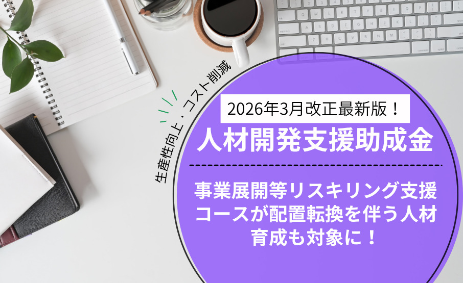 【2026年3月改正版】人材開発支援助成金（事業展開等リスキリング支援コース）が配置転換を伴う人材育成も対象に！